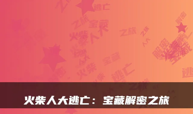 火柴人大逃亡：宝藏解密之旅