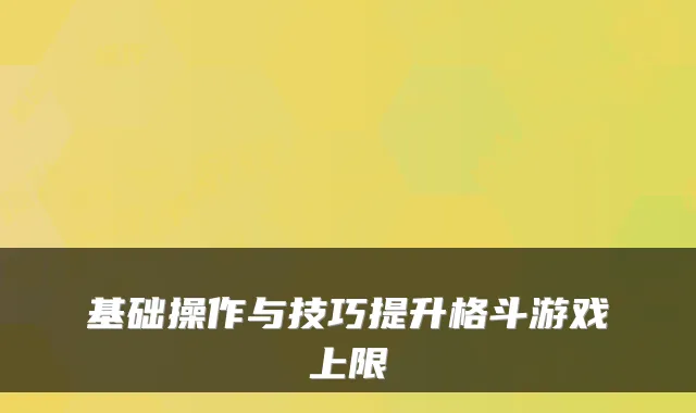 基础操作与技巧提升格斗游戏上限