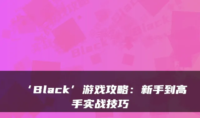 ‘Black’游戏攻略：新手到高手实战技巧