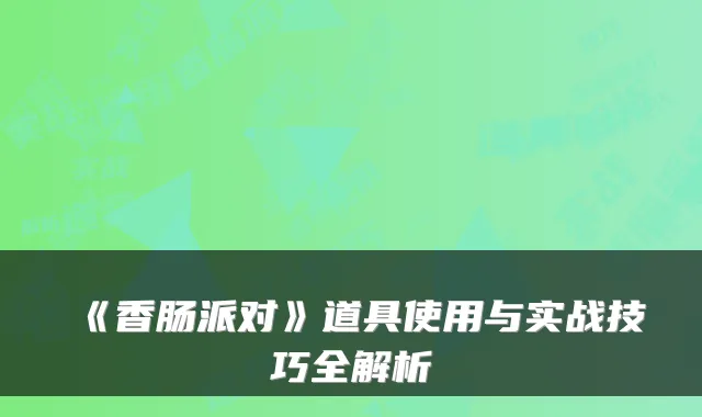 《香肠派对》道具使用与实战技巧全解析