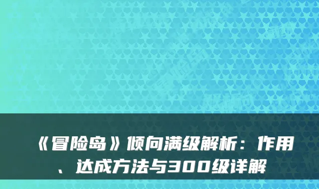 《冒险岛》倾向满级解析:作用、达成方法与300级详解