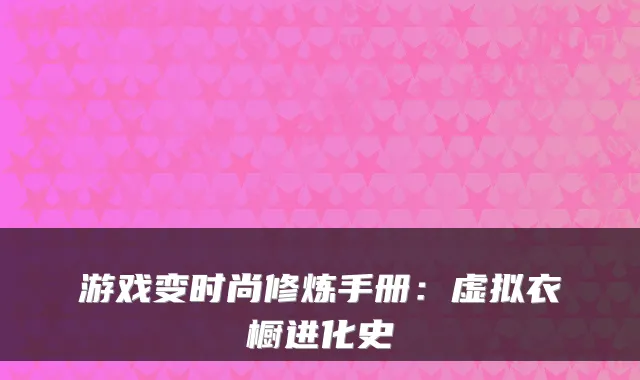 游戏变时尚修炼手册：虚拟衣橱进化史