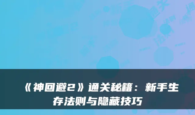 《神回避2》通关秘籍：新手生存法则与隐藏技巧