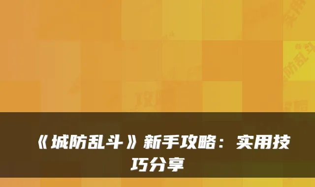 《城防乱斗》新手攻略：实用技巧分享