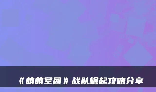 《萌萌军团》战队崛起攻略分享