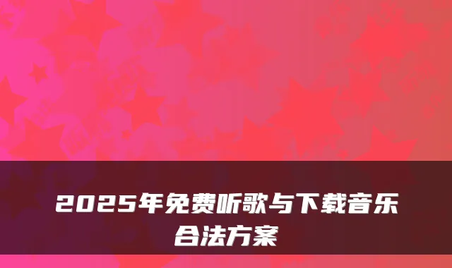 2025年免费听歌与下载音乐合法方案