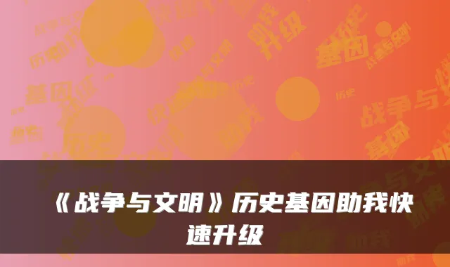 《战争与文明》历史基因助我快速升级
