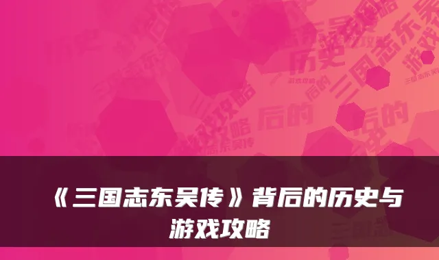 《三国志东吴传》背后的历史与游戏攻略