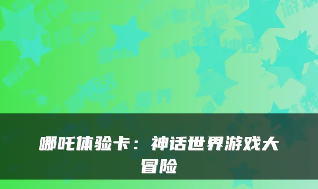 哪吒体验卡:神话世界游戏大冒险