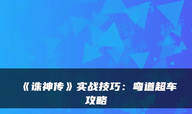 《诛神传》实战技巧：弯道超车攻略