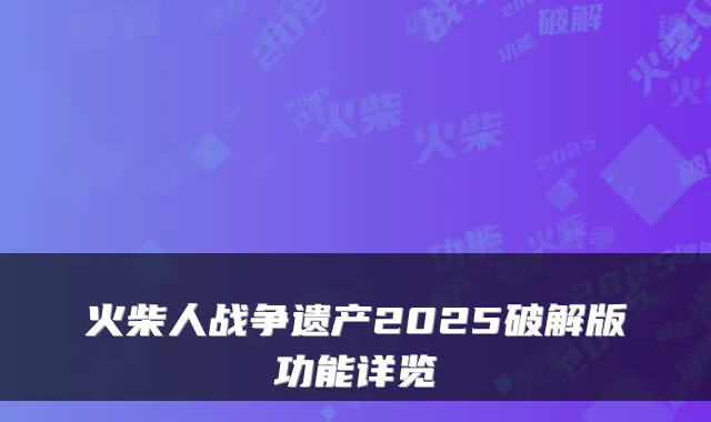 火柴人战争遗产2025破解版功能详览