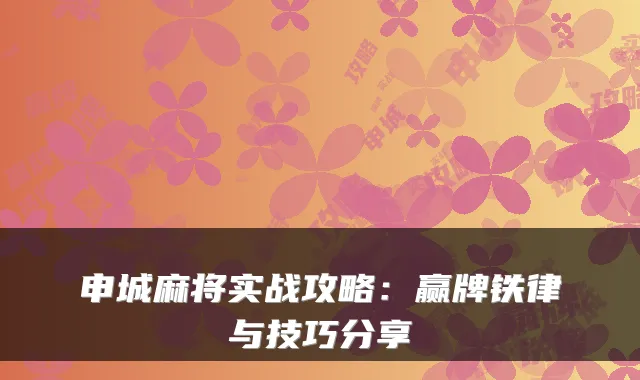 申城麻将实战攻略：赢牌铁律与技巧分享