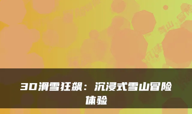 3D滑雪狂飙：沉浸式雪山冒险体验