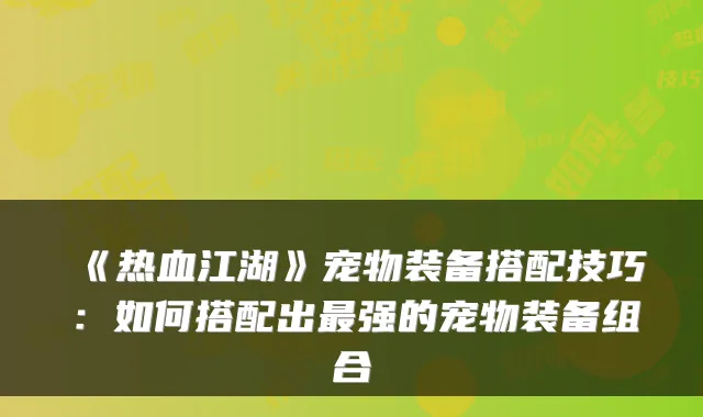 《热血江湖》宠物装备搭配技巧：如何搭配出强的宠物装备组合