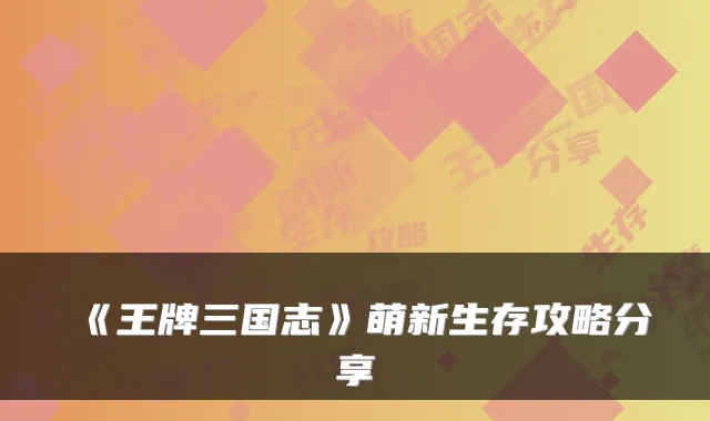 《王牌三国志》萌新生存攻略分享