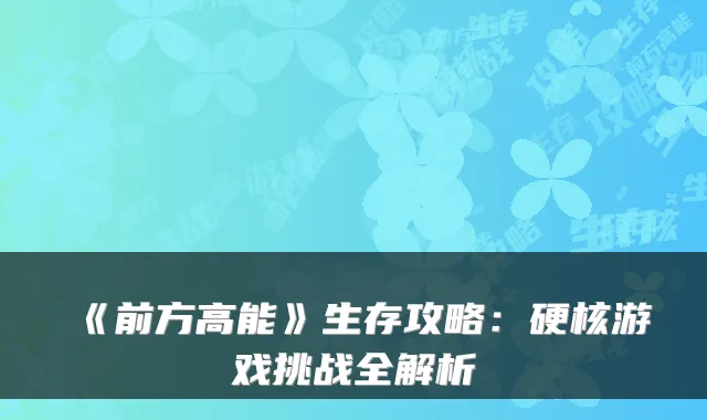 《前方高能》生存攻略：硬核游戏挑战全解析