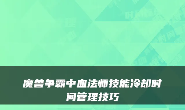 魔兽争霸中血法师技能冷却时间管理技巧
