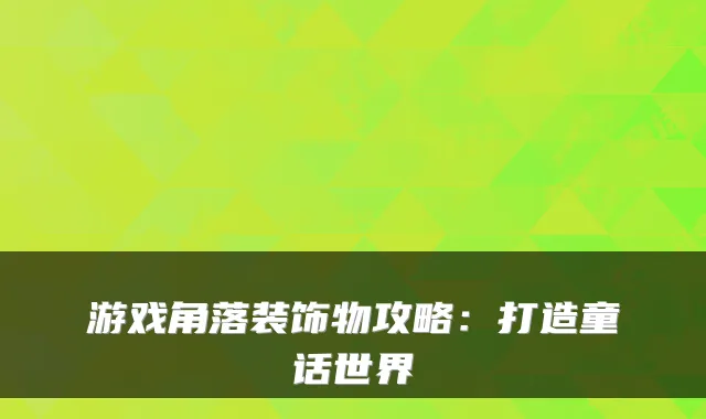 游戏角落装饰物攻略：打造童话世界