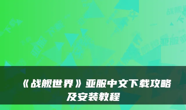 《战舰世界》亚服中文下载攻略及安装教程