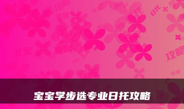 宝宝学步选专业日托攻略