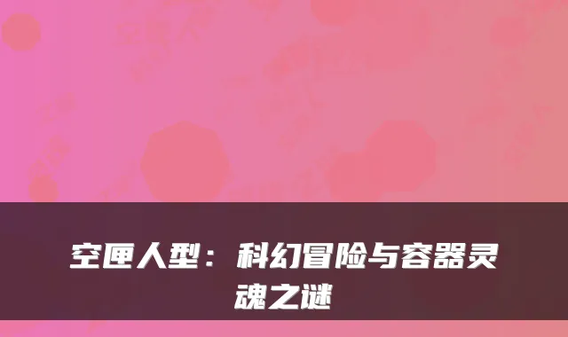 空匣人型：科幻冒险与容器灵魂之谜