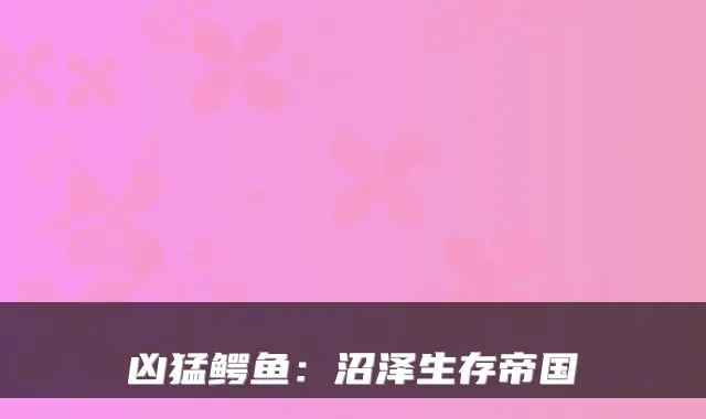 凶猛鳄鱼：沼泽生存帝国