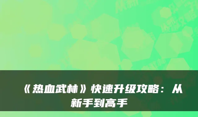《热血武林》快速升级攻略：从新手到高手