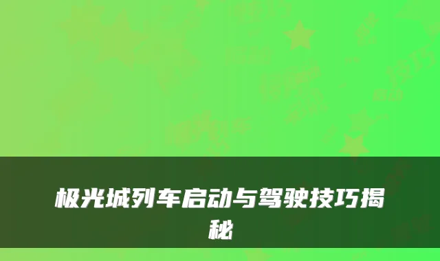 极光城列车启动与驾驶技巧揭秘