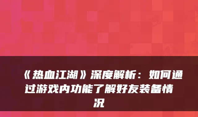《热血江湖》深度解析：如何通过游戏内功能了解好友装备情况