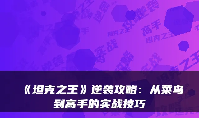 《坦克之王》逆袭攻略：从菜鸟到高手的实战技巧