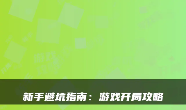 新手避坑指南:游戏开局攻略