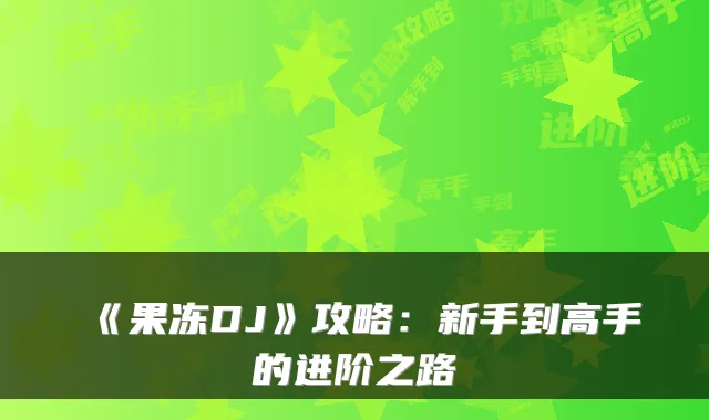 《果冻DJ》攻略：新手到高手的进阶之路