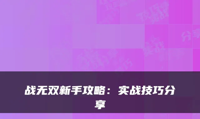 战无双新手攻略：实战技巧分享