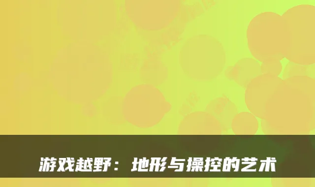 游戏越野：地形与操控的艺术
