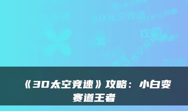 《3D太空竞速》攻略：小白变赛道王者