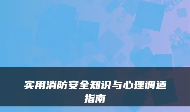 实用消防安全知识与心理调适指南