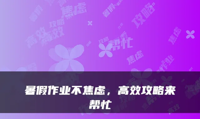 暑假作业不焦虑，高效攻略来帮忙