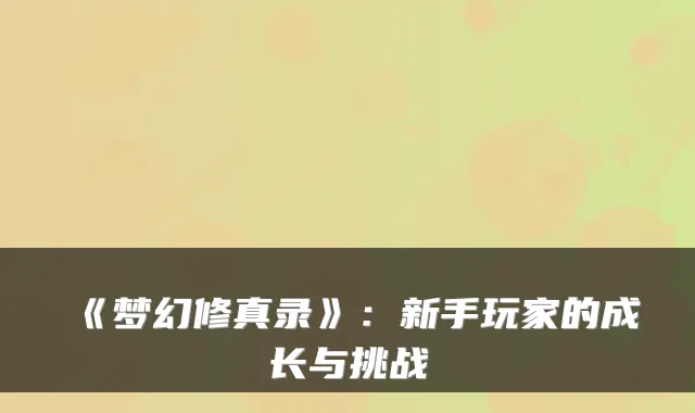 《梦幻修真录》：新手玩家的成长与挑战