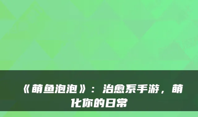《萌鱼泡泡》：系手游，萌化你的日常