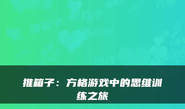 推箱子：方格游戏中的思维训练之旅