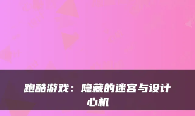 跑酷游戏：隐藏的迷宫与设计心机
