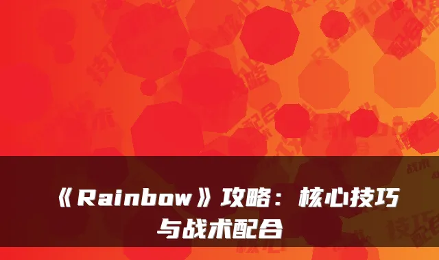 《Rainbow》攻略：核心技巧与战术配合