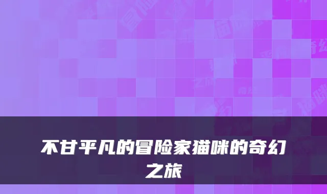 不甘平凡的冒险家猫咪的奇幻之旅