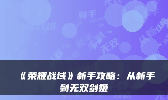 《荣耀战域》新手攻略：从新手到无双剑姬