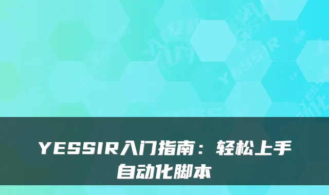 YESSIR入门指南：轻松上手自动化脚本