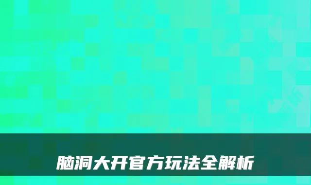 脑洞大开官方玩法全解析