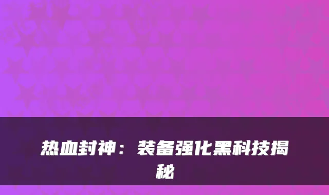 热血封神：装备强化黑科技揭秘