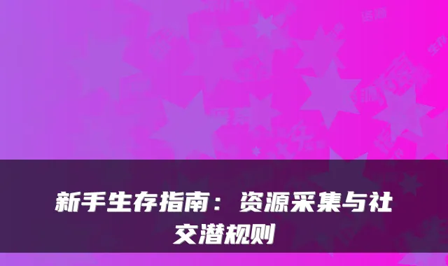 新手生存指南:资源采集与社交潜规则