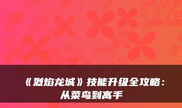 《烈焰龙城》技能升级全攻略：从菜鸟到高手