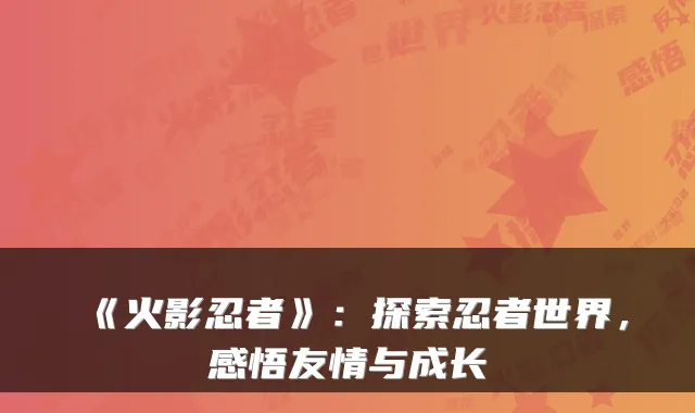 《火影忍者》：探索忍者世界，感悟友情与成长